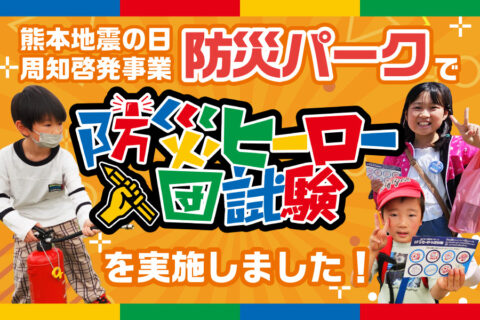 「熊本地震の日」周知啓発事業「防災パーク」で「防災ヒーロー入団試験」を実施しました！実施内容と参加者様の感想をご紹介！