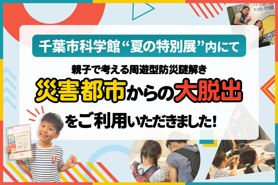 千葉市科学館“夏の特別展”内にて「災害都市からの大脱出」をご利用いただきました！