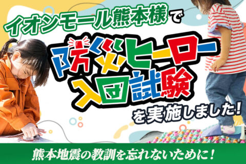 イオンモール熊本様で「防災ヒーロー入団試験」を実施しました！